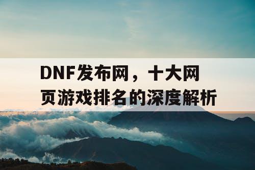 DNF发布网，十大网页游戏排名的深度解析