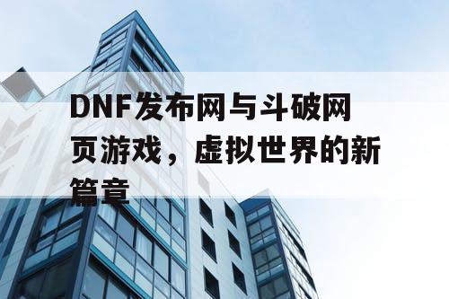 DNF发布网与斗破网页游戏，虚拟世界的新篇章