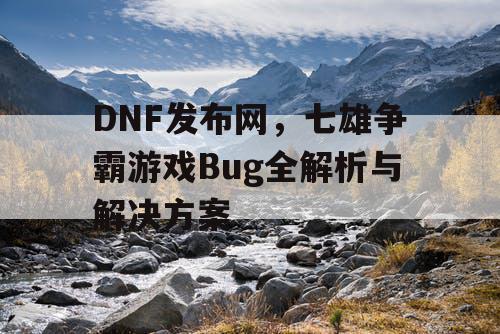 DNF发布网，七雄争霸游戏Bug全解析与解决方案