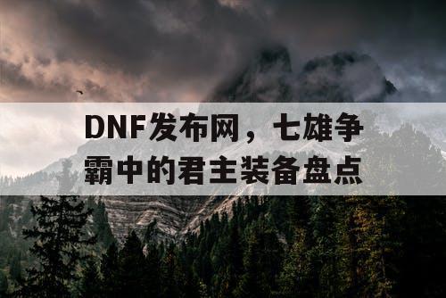 DNF发布网，七雄争霸中的君主装备盘点