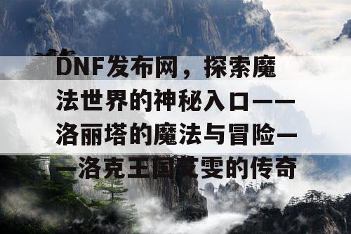 DNF发布网，探索魔法世界的神秘入口——洛丽塔的魔法与冒险——洛克王国艾雯的传奇