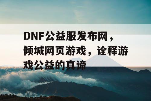 DNF公益服发布网，倾城网页游戏，诠释游戏公益的真谛